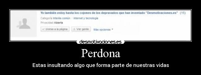 Perdona - Estas insultando algo que forma parte de nuestras vidas