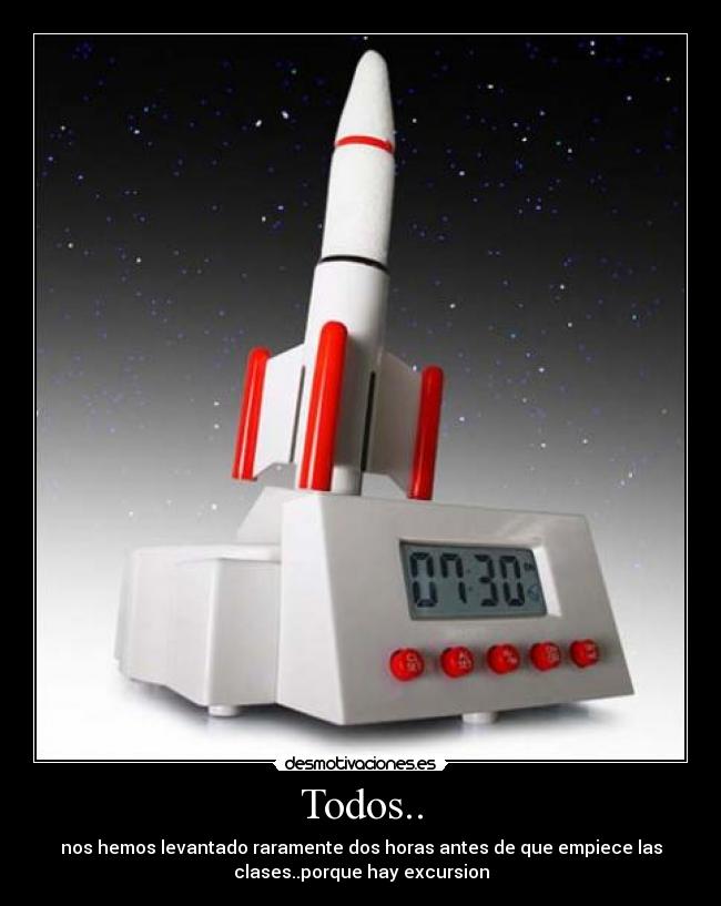 Todos.. - nos hemos levantado raramente dos horas antes de que empiece las
clases..porque hay excursion