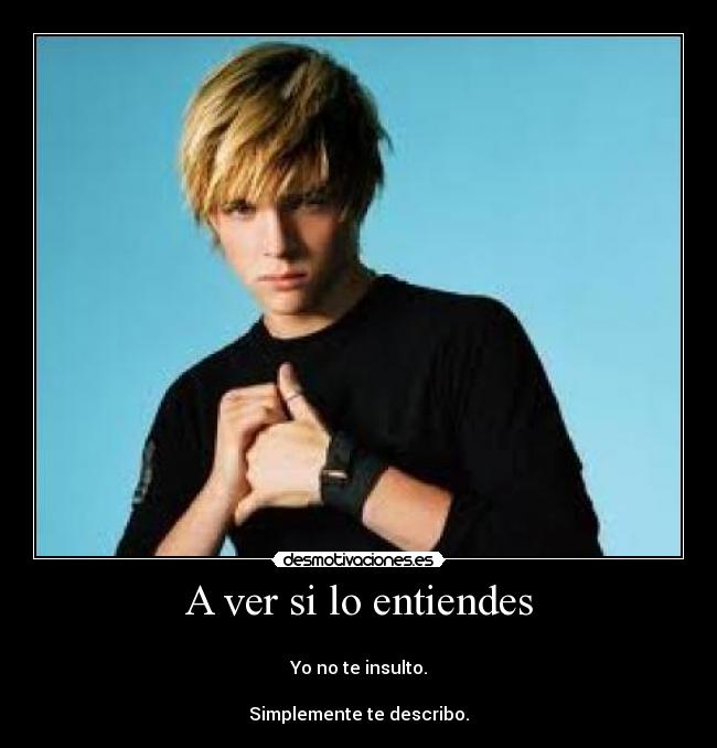 A ver si lo entiendes -
Yo no te insulto.
Simplemente te describo.