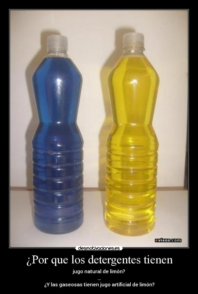 ¿Por que los detergentes tienen - jugo natural de limón?
...
¿Y las gaseosas tienen jugo artificial de limón?