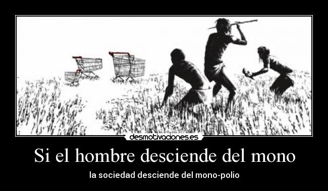 Si el hombre desciende del mono - la sociedad desciende del mono-polio