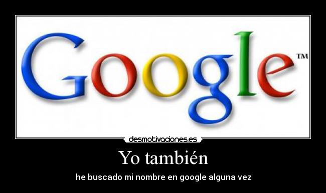 Yo también - he buscado mi nombre en google alguna vez