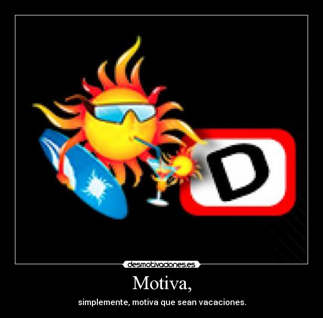 Motiva, - simplemente, motiva que sean vacaciones.