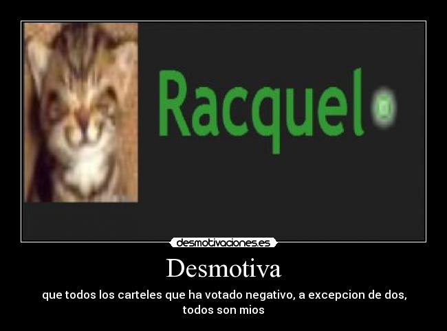 Desmotiva - que todos los carteles que ha votado negativo, a excepcion de dos, todos son mios