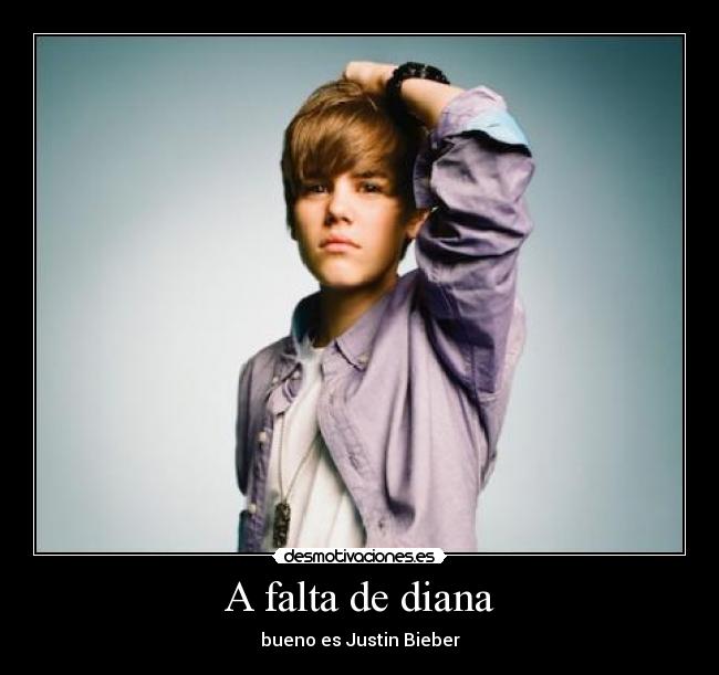 A falta de diana - bueno es Justin Bieber