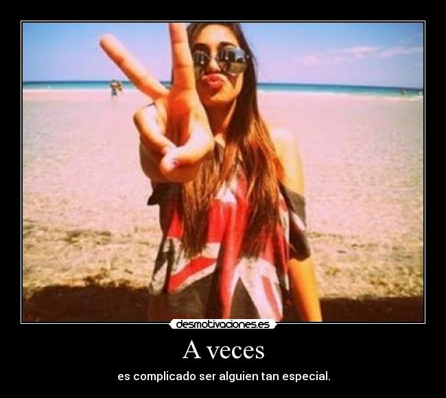 A veces - es complicado ser alguien tan especial.