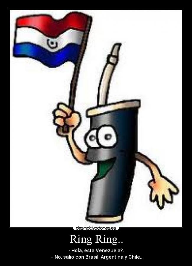 Ring Ring.. - - Hola, esta Venezuela?.
+ No, salio con Brasil, Argentina y Chile..