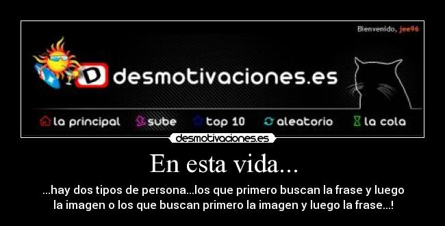 En esta vida... - ...hay dos tipos de persona...los que primero buscan la frase y luego
la imagen o los que buscan primero la imagen y luego la frase...!