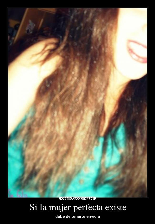 Si la mujer perfecta existe - debe de tenerte envidia