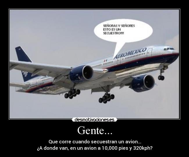 Gente... - Que corre cuando secuestran un avion...
¿A donde van, en un avion a 10,000 pies y 320kph?