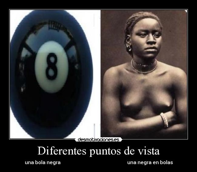 Diferentes puntos de vista - una bola negra                                                       una negra en bolas