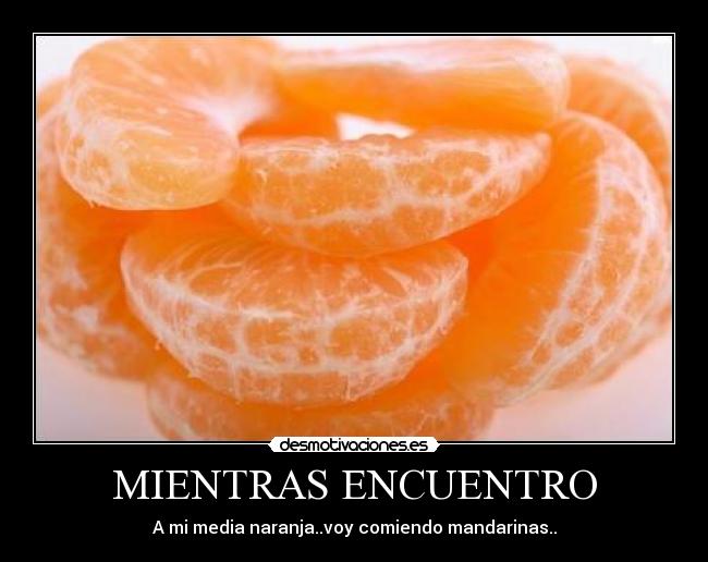 MIENTRAS ENCUENTRO - A mi media naranja..voy comiendo mandarinas..