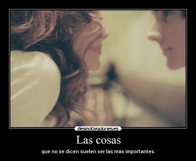 Las cosas - que no se dicen suelen ser las mas importantes.