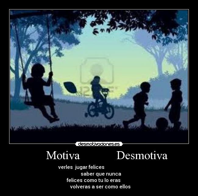       Motiva            Desmotiva  -           verles  jugar felices                                             saber que nunca  
                   felices como tu lo eras                                   volveras a ser como ellos    