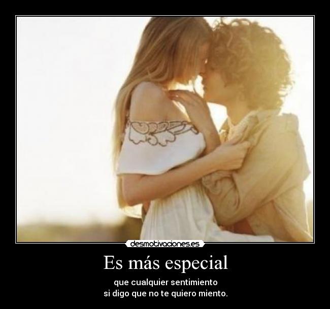 Es más especial - que cualquier sentimiento
si digo que no te quiero miento.