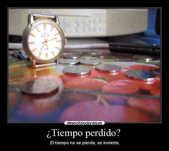 ¿Tiempo perdido? - El tiempo no se pierde, se invierte.