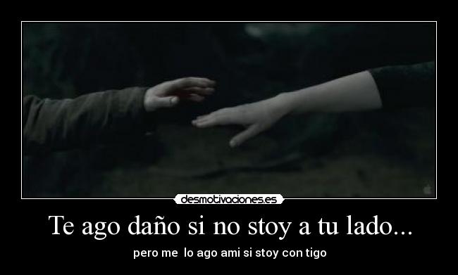 Te ago daño si no stoy a tu lado... -