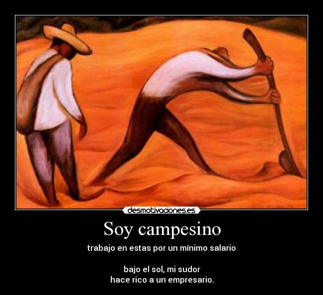 Soy campesino - trabajo en estas por un mínimo salario

bajo el sol, mi sudor
hace rico a un empresario.