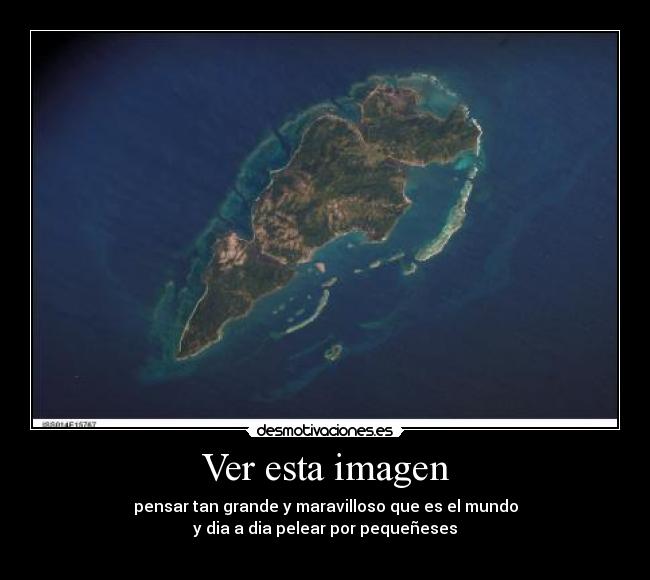 Ver esta imagen - pensar tan grande y maravilloso que es el mundo
y dia a dia pelear por pequeñeses