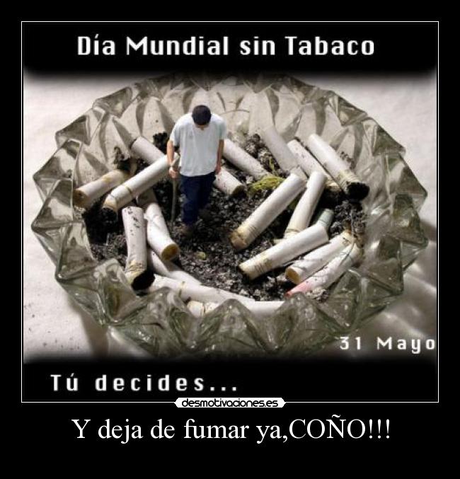 Y deja de fumar ya,COÑO!!! -