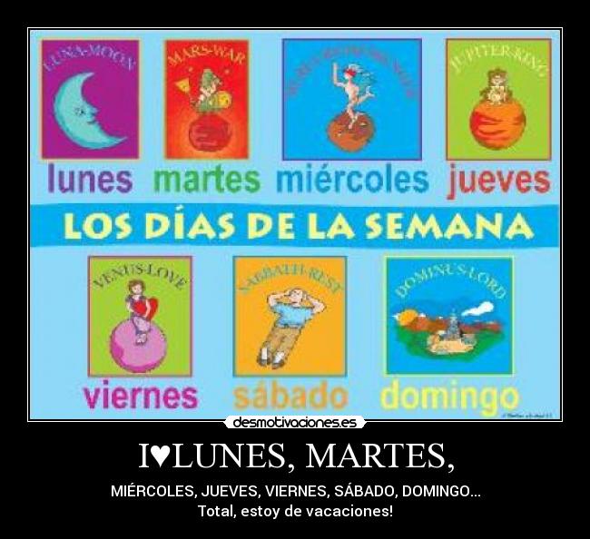 I♥LUNES, MARTES, - MIÉRCOLES, JUEVES, VIERNES, SÁBADO, DOMINGO...
Total, estoy de vacaciones!