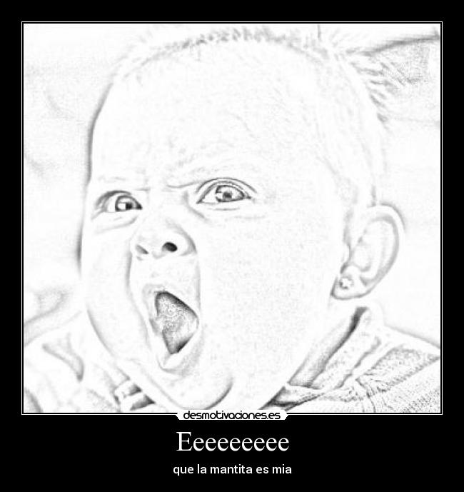 Eeeeeeeee - que la mantita es mia