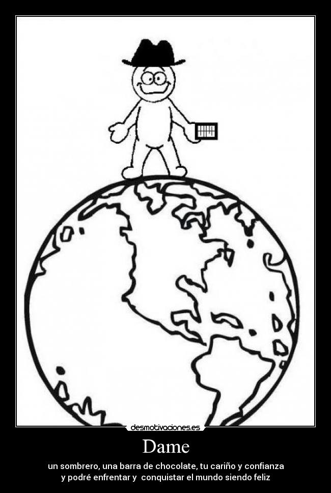 Dame - un sombrero, una barra de chocolate, tu cariño y confianza
y podré enfrentar y  conquistar el mundo siendo feliz