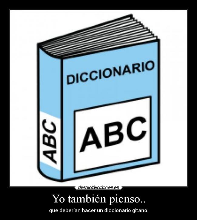 Yo también pienso.. - que deberían hacer un diccionario gitano.