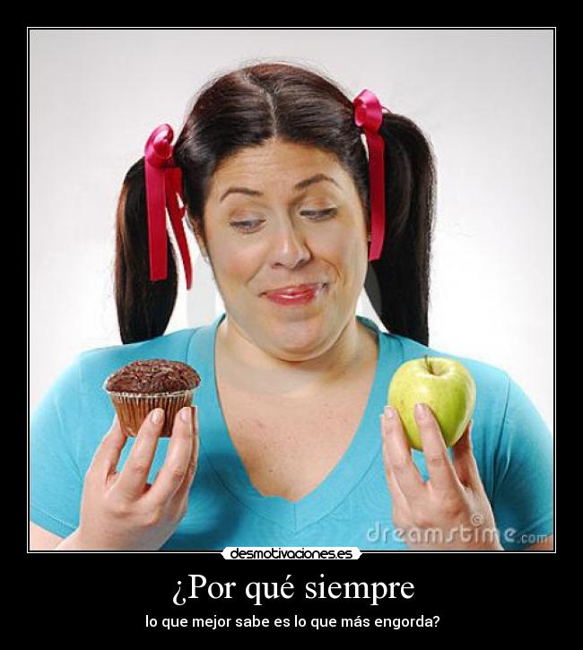 ¿Por qué siempre - lo que mejor sabe es lo que más engorda?