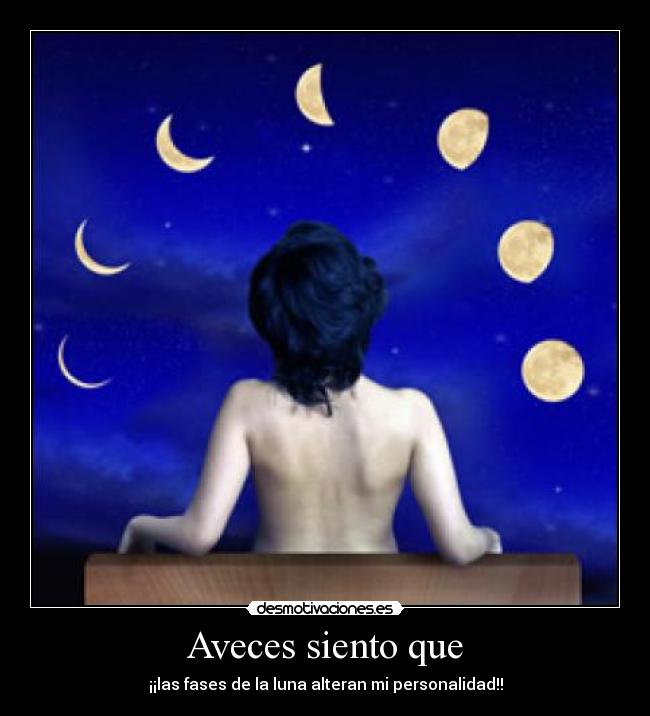 Aveces siento que - ¡¡las fases de la luna alteran mi personalidad!!