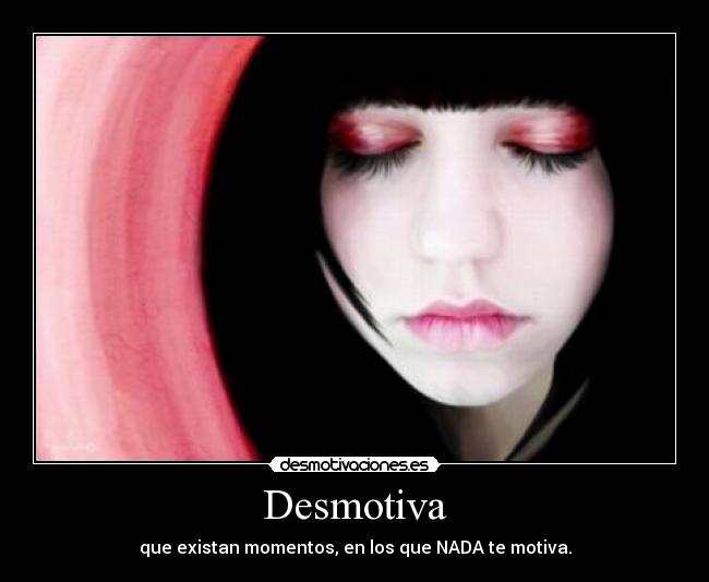 Desmotiva - que existan momentos, en los que NADA te motiva.
