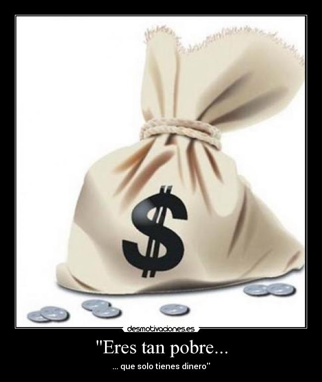 Eres tan pobre... -