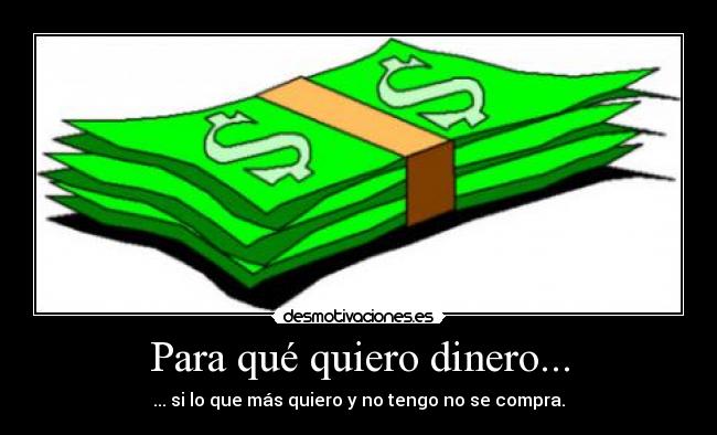 Para qué quiero dinero... - ... si lo que más quiero y no tengo no se compra.