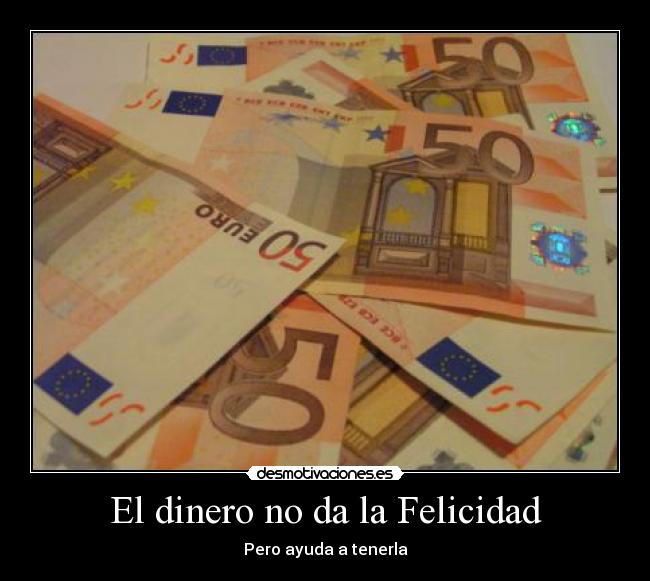 El dinero no da la Felicidad - Pero ayuda a tenerla
