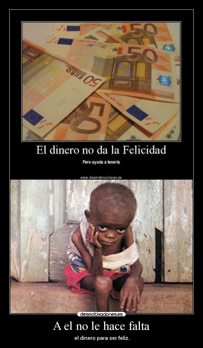 A el no le hace falta - el dinero para ser feliz.