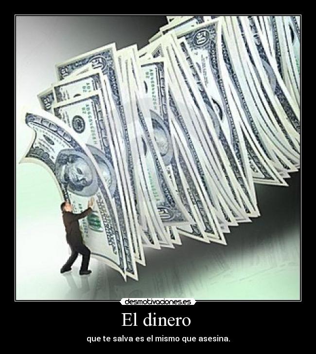 El dinero - que te salva es el mismo que asesina.