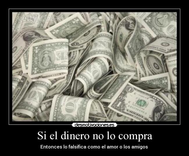 Si el dinero no lo compra - Entonces lo falsifica como el amor o los amigos 