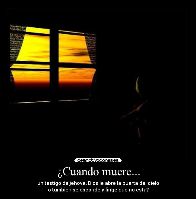 ¿Cuando muere... - un testigo de jehova, Dios le abre la puerta del cielo
o tambien se esconde y finge que no esta?