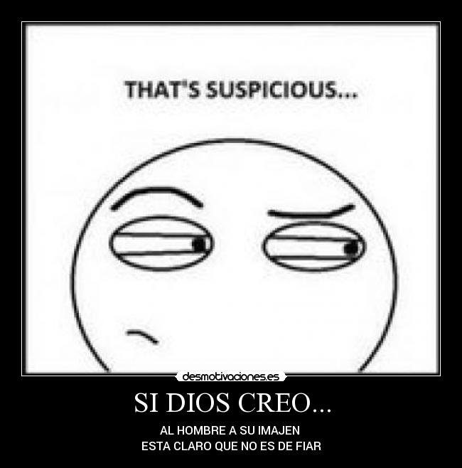 SI DIOS CREO... - AL HOMBRE A SU IMAJEN
ESTA CLARO QUE NO ES DE FIAR