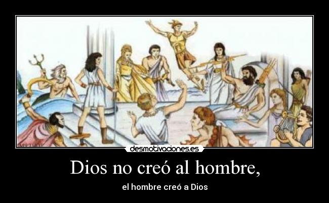 Dios no creó al hombre, - el hombre creó a Dios