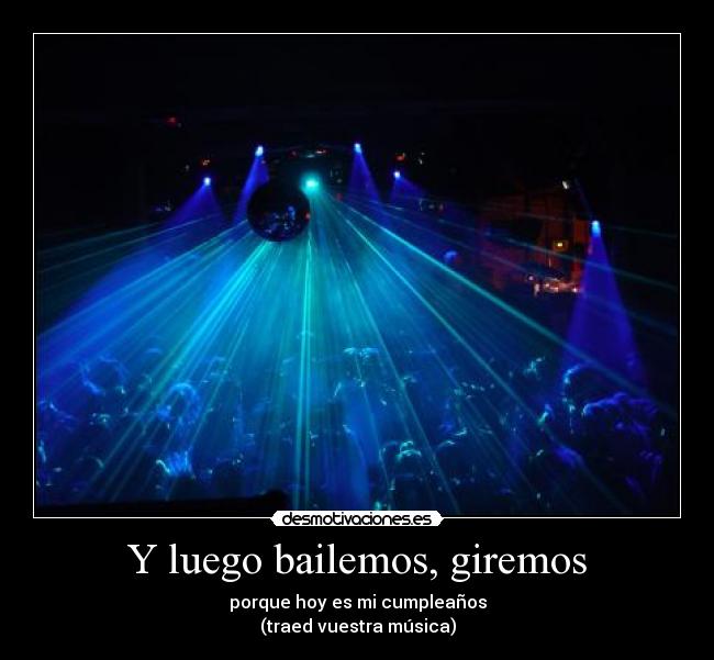 Y luego bailemos, giremos - porque hoy es mi cumpleaños
(traed vuestra música)