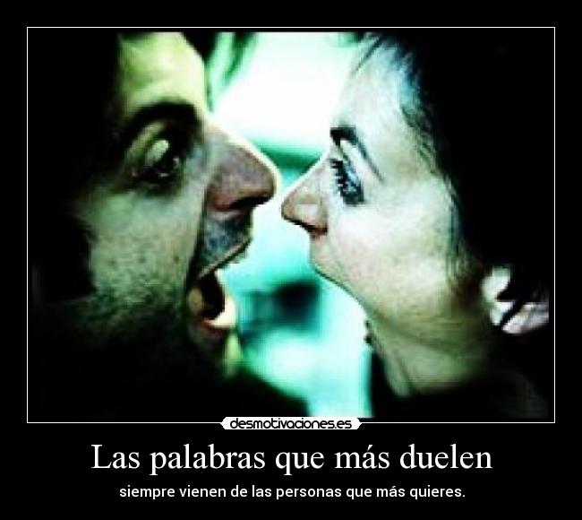 Las palabras que más duelen - siempre vienen de las personas que más quieres.