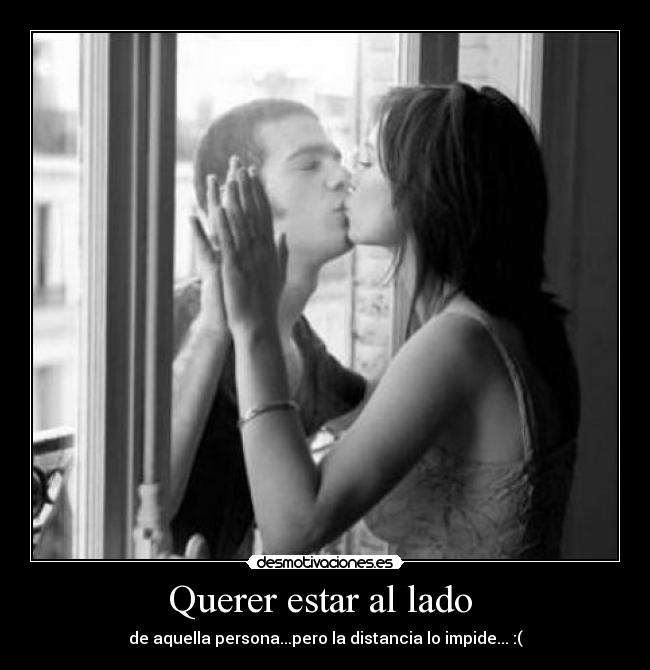 Querer estar al lado - de aquella persona...pero la distancia lo impide... :(