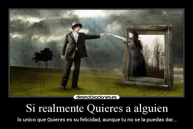 Si realmente Quieres a alguien - lo unico que Quieres es su felicidad, aunque tu no se la puedas dar...♥