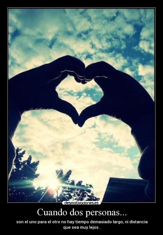 Cuando dos personas... -  son el uno para el otro no hay tiempo demasiado largo, ni distancia
que sea muy lejos .