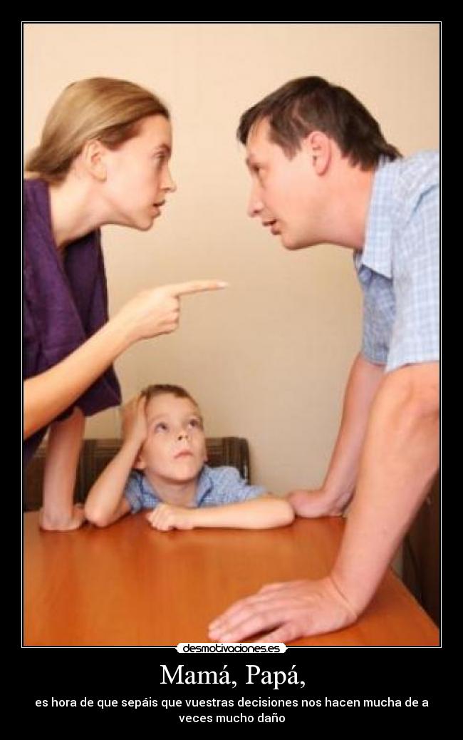 Mamá, Papá, - es hora de que sepáis que vuestras decisiones nos hacen mucha de a
veces mucho daño