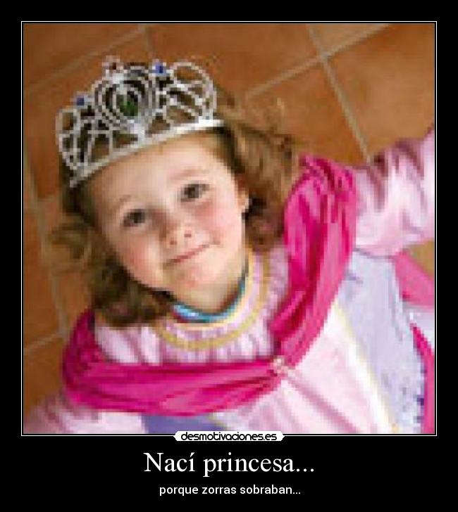 Nací princesa... - porque zorras sobraban...