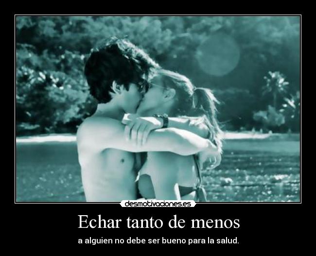 Echar tanto de menos - a alguien no debe ser bueno para la salud.