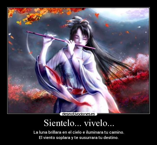 Sientelo... vivelo... - La luna brillara en el cielo e iluminara tu camino.
El viento soplara y te susurrara tu destino.