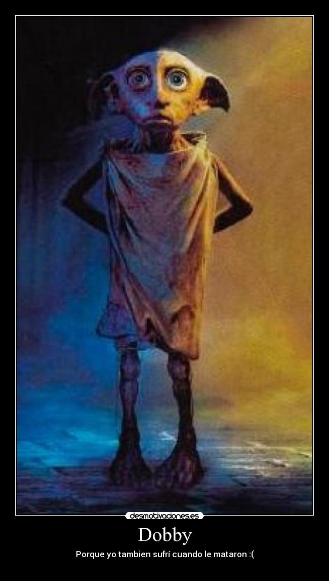 Dobby - Porque yo tambien sufrí cuando le mataron :(
